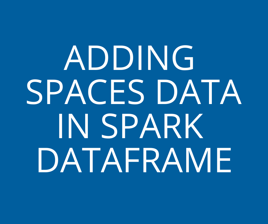 ADDING SPACES DATA IN SPARK DATAFRAME