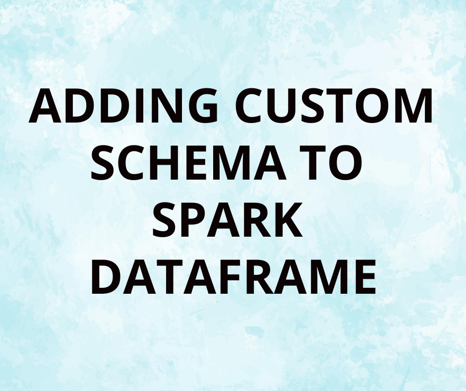 Adding Custom Schema to Spark Dataframe