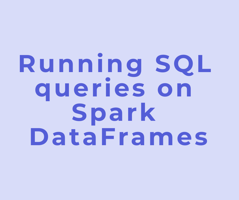 Running SQL queries on Spark DataFrames